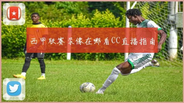 西甲联赛录像在哪看CC直播指南