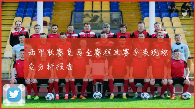 西甲联赛皇马全赛程及赛季表现综合分析报告