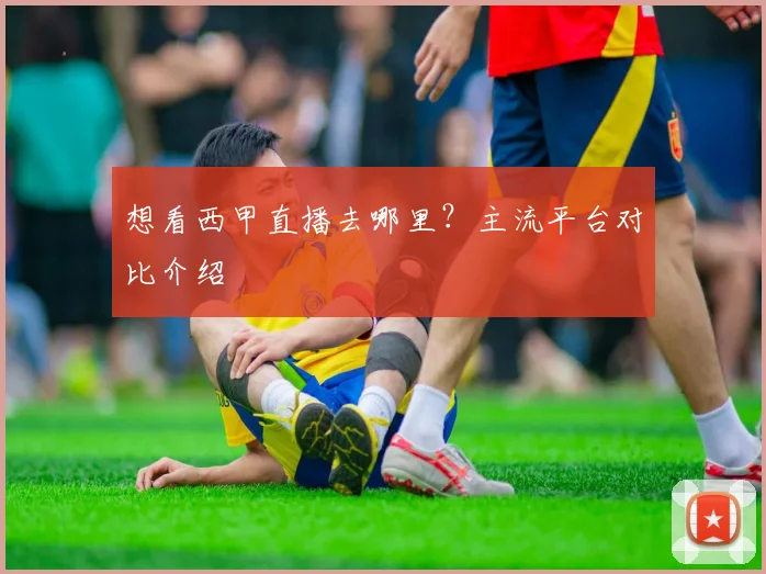 想看西甲直播去哪里？主流平台对比介绍
