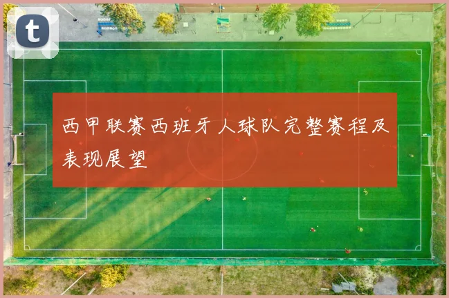 西甲联赛西班牙人球队完整赛程及表现展望