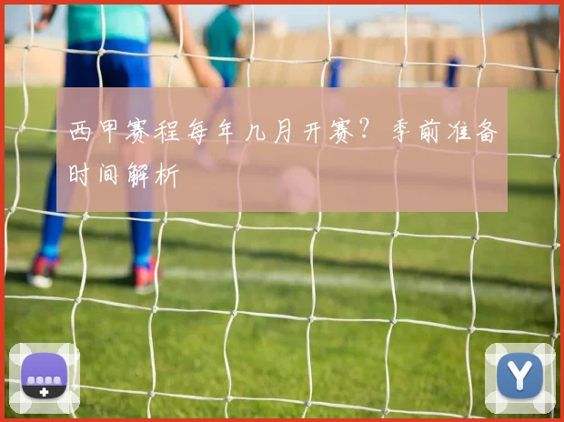 西甲赛程每年几月开赛?季前准备时间解析