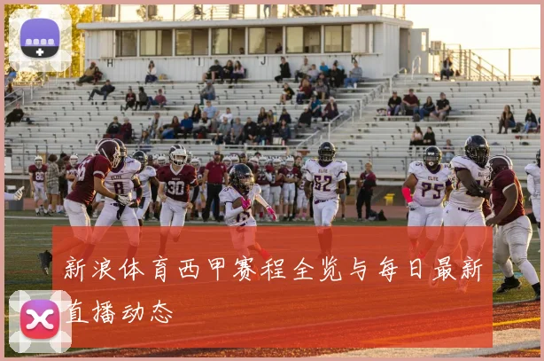 新浪体育西甲赛程全览与每日最新直播动态