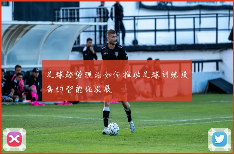 足球超势理论如何推动足球训练设备的智能化发展