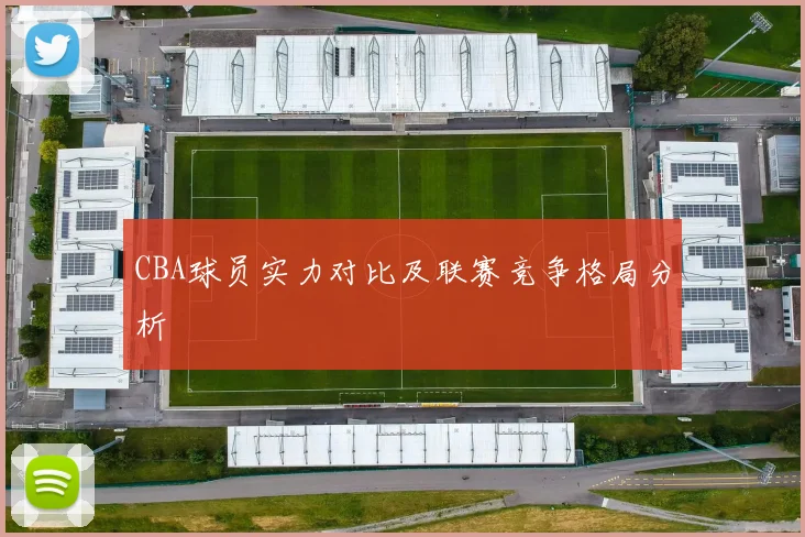 CBA球员实力对比及联赛竞争格局分析